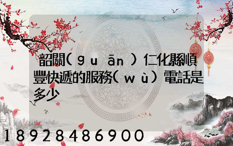 韶關(guān)仁化縣順豐快遞的服務(wù)電話是多少
