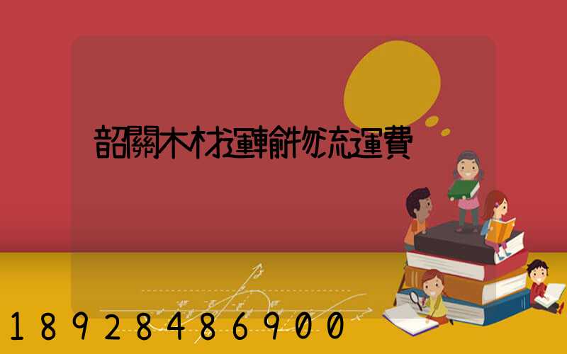 韶關木材運輸物流運費