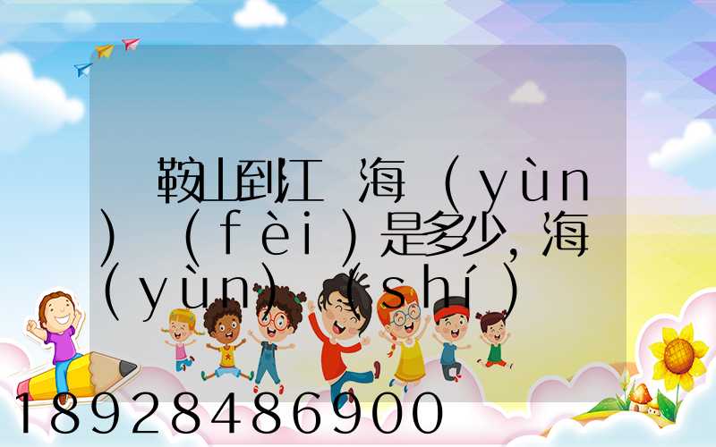 馬鞍山到江門海運(yùn)費(fèi)是多少,海運(yùn)時(shí)間