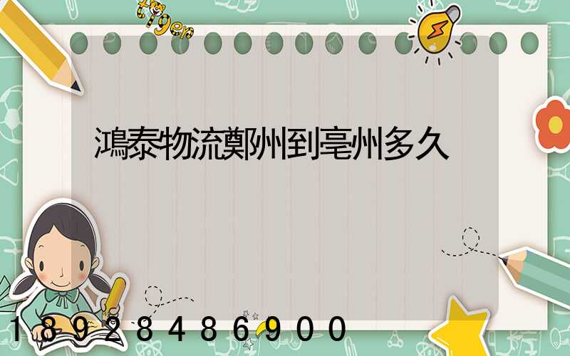 鴻泰物流鄭州到亳州多久